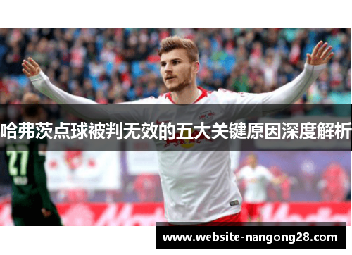 哈弗茨点球被判无效的五大关键原因深度解析