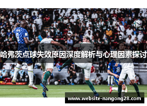 哈弗茨点球失效原因深度解析与心理因素探讨