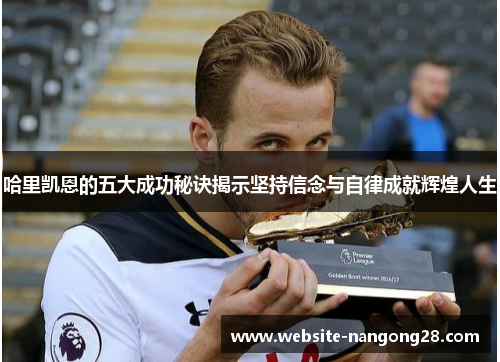 哈里凯恩的五大成功秘诀揭示坚持信念与自律成就辉煌人生
