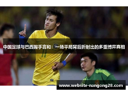 中国足球与巴西握手言和：一场平局背后折射出的多重博弈真相