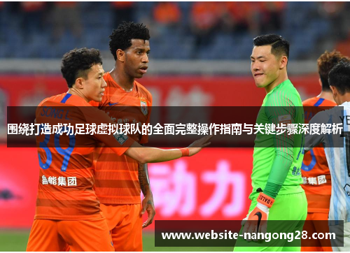 围绕打造成功足球虚拟球队的全面完整操作指南与关键步骤深度解析