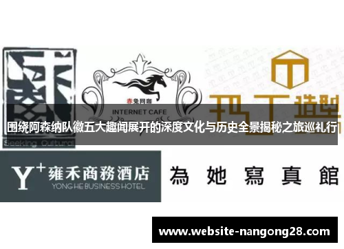 围绕阿森纳队徽五大趣闻展开的深度文化与历史全景揭秘之旅巡礼行
