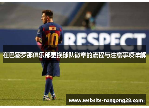 在巴塞罗那俱乐部更换球队徽章的流程与注意事项详解