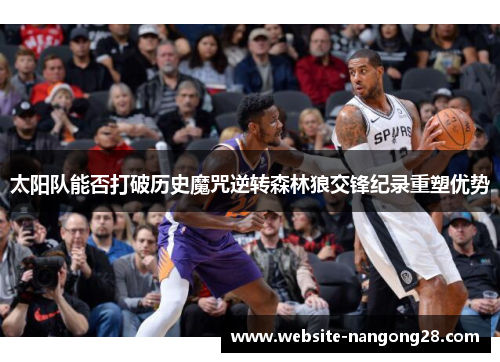 太阳队能否打破历史魔咒逆转森林狼交锋纪录重塑优势