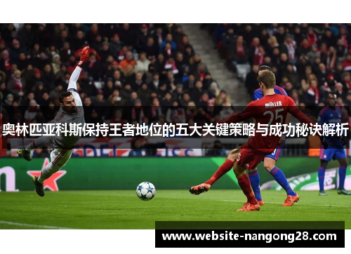 奥林匹亚科斯保持王者地位的五大关键策略与成功秘诀解析