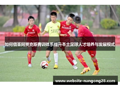 如何借鉴阿贾克斯青训体系提升本土足球人才培养与发展模式