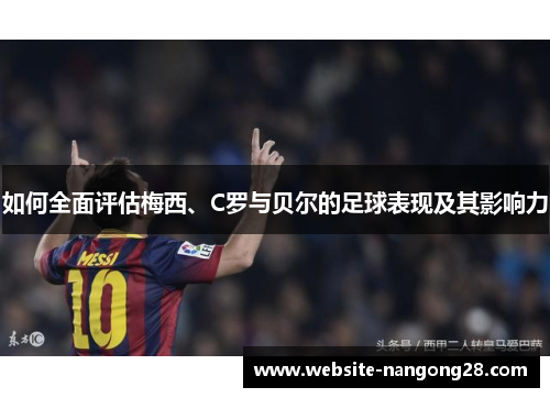 如何全面评估梅西、C罗与贝尔的足球表现及其影响力