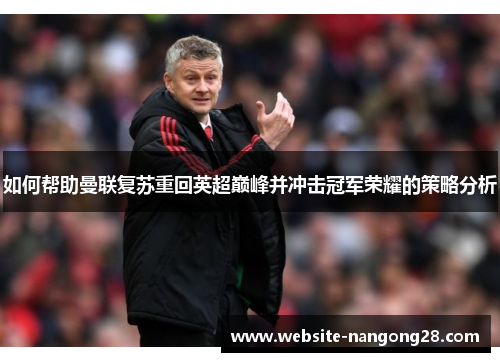 如何帮助曼联复苏重回英超巅峰并冲击冠军荣耀的策略分析