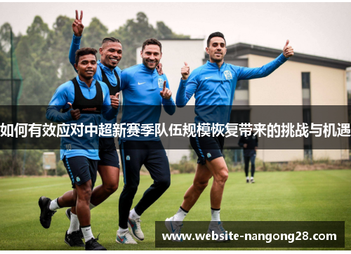 如何有效应对中超新赛季队伍规模恢复带来的挑战与机遇