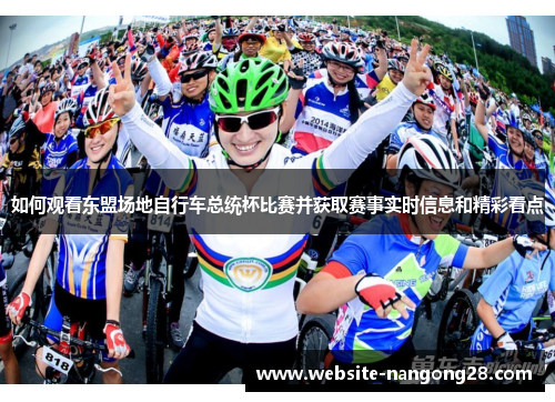 如何观看东盟场地自行车总统杯比赛并获取赛事实时信息和精彩看点