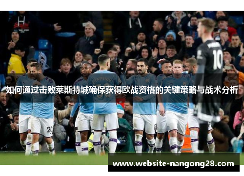 如何通过击败莱斯特城确保获得欧战资格的关键策略与战术分析