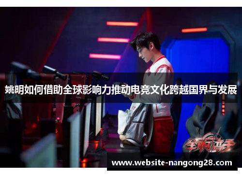 姚明如何借助全球影响力推动电竞文化跨越国界与发展