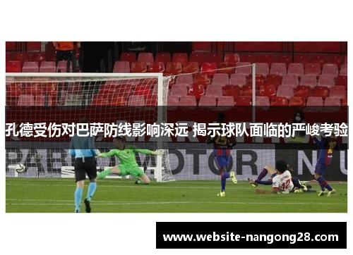 孔德受伤对巴萨防线影响深远 揭示球队面临的严峻考验