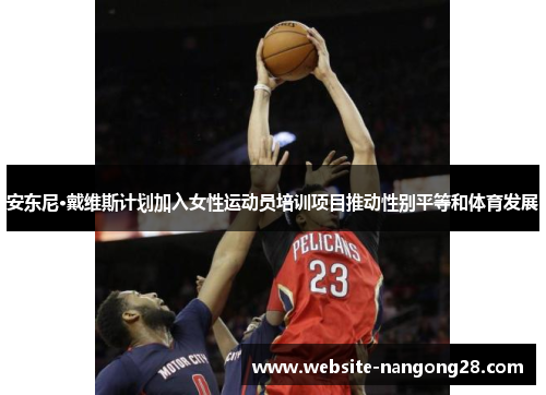 安东尼·戴维斯计划加入女性运动员培训项目推动性别平等和体育发展