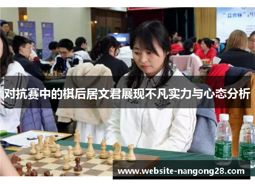 对抗赛中的棋后居文君展现不凡实力与心态分析