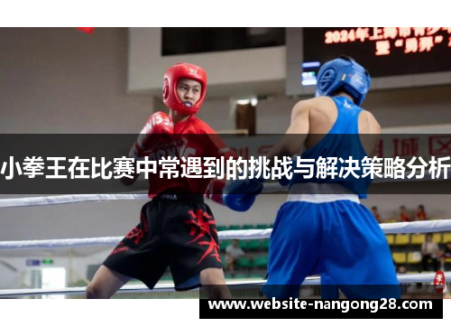 小拳王在比赛中常遇到的挑战与解决策略分析