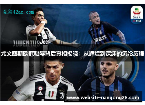 尤文图斯欧冠耻辱背后真相揭晓：从辉煌到深渊的沉沦历程