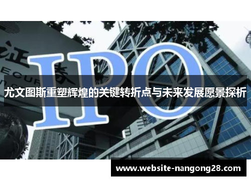 尤文图斯重塑辉煌的关键转折点与未来发展愿景探析