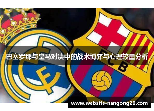 巴塞罗那与皇马对决中的战术博弈与心理较量分析