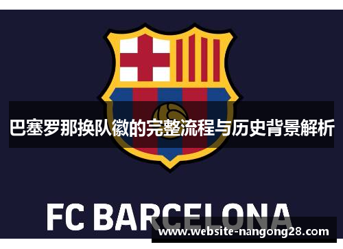 巴塞罗那换队徽的完整流程与历史背景解析
