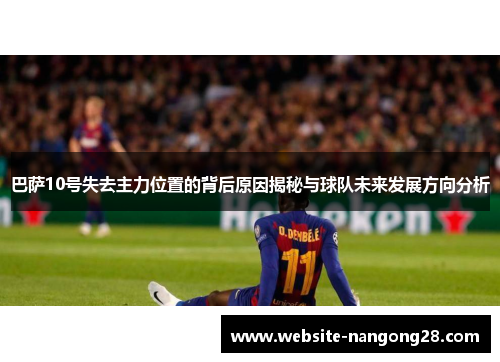 巴萨10号失去主力位置的背后原因揭秘与球队未来发展方向分析