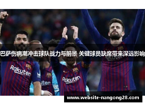 巴萨伤病潮冲击球队战力与前景 关键球员缺席带来深远影响