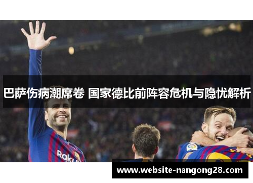 巴萨伤病潮席卷 国家德比前阵容危机与隐忧解析
