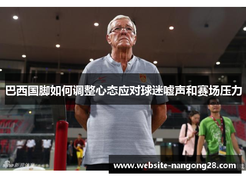 巴西国脚如何调整心态应对球迷嘘声和赛场压力
