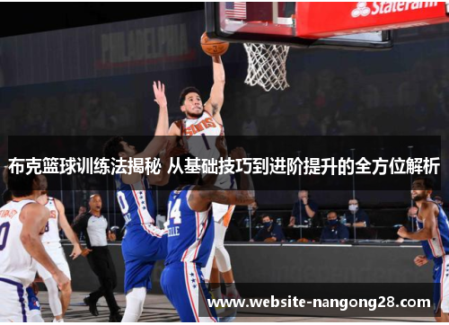 布克篮球训练法揭秘 从基础技巧到进阶提升的全方位解析