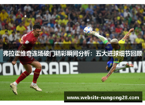 弗拉霍维奇连场破门精彩瞬间分析：五大进球细节回顾