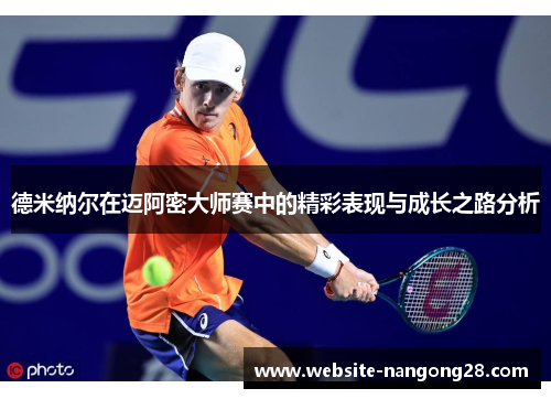 德米纳尔在迈阿密大师赛中的精彩表现与成长之路分析