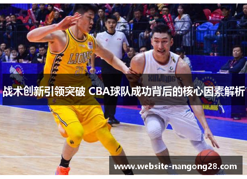 战术创新引领突破 CBA球队成功背后的核心因素解析